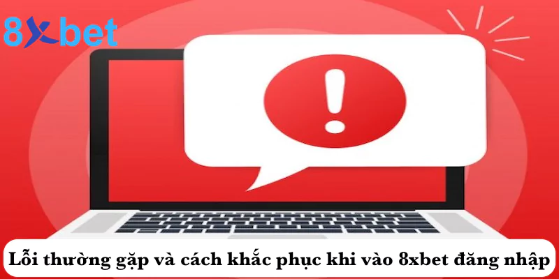 Lỗi thường gặp và cách khắc phục khi vào 8xbet đăng nhập