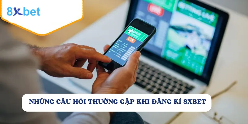 Những thắc mắc của người chơi khi đăng ký tài khoản tại 8Xbet