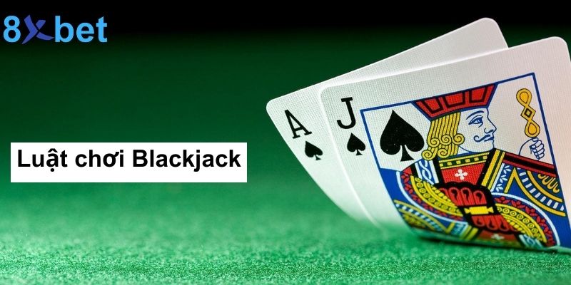 Luật chơi Blackjack như thế nào?